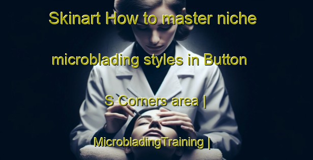Skinart How to master niche microblading styles in Button S Corners area | MicrobladingTraining | MicrobladingClasses | SkinartTraining-Canada